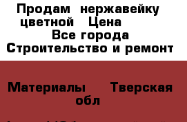 Продам  нержавейку, цветной › Цена ­ 180 - Все города Строительство и ремонт » Материалы   . Тверская обл.